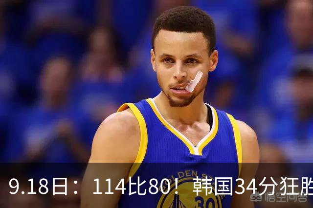 9.18日：114比80！韩国34分狂胜约旦晋级4强，中国男篮收到两个坏消息，李贤重这关怎么过